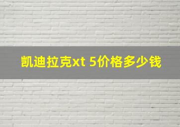 凯迪拉克xt 5价格多少钱